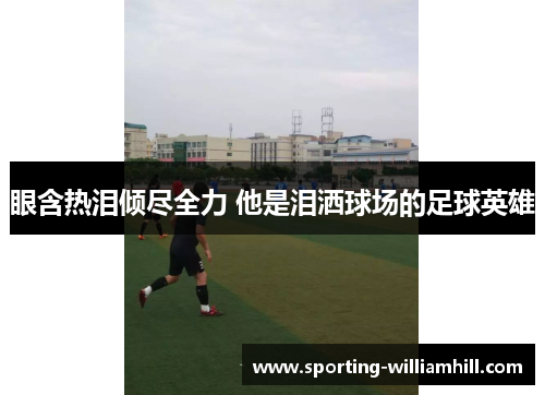 眼含热泪倾尽全力 他是泪洒球场的足球英雄 眼含热泪倾尽全力 他是泪洒球场的足球英雄