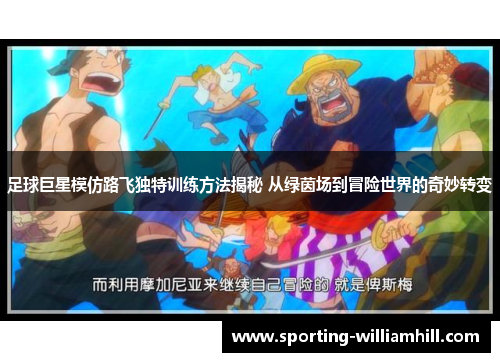 足球巨星模仿路飞独特训练方法揭秘 从绿茵场到冒险世界的奇妙转变 足球巨星模仿路飞独特训练方法揭秘 从绿茵场到冒险世界的奇妙转变