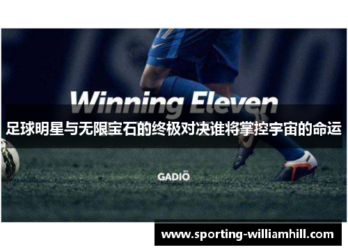 足球明星与无限宝石的终极对决谁将掌控宇宙的命运 足球明星与无限宝石的终极对决谁将掌控宇宙的命运