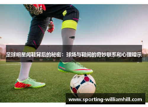 足球明星闻鞋背后的秘密:球场与鞋间的奇妙联系和心理暗示 足球明星闻鞋背后的秘密:球场与鞋间的奇妙联系和心理暗示