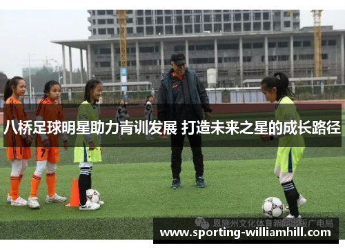 八桥足球明星助力青训发展 打造未来之星的成长路径 八桥足球明星助力青训发展 打造未来之星的成长路径