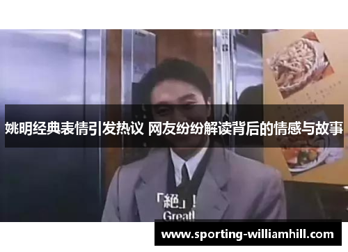 姚明经典表情引发热议 网友纷纷解读背后的情感与故事 姚明经典表情引发热议 网友纷纷解读背后的情感与故事