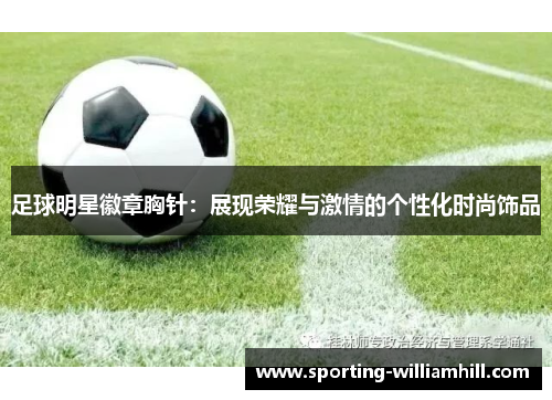 足球明星徽章胸针:展现荣耀与激情的个性化时尚饰品 足球明星徽章胸针:展现荣耀与激情的个性化时尚饰品