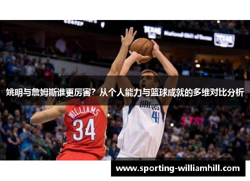 姚明与詹姆斯谁更厉害?从个人能力与篮球成就的多维对比分析 姚明与詹姆斯谁更厉害?从个人能力与篮球成就的多维对比分析