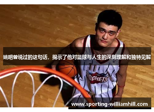 姚明曾说过的这句话,揭示了他对篮球与人生的深刻理解和独特见解 姚明曾说过的这句话,揭示了他对篮球与人生的深刻理解和独特见解