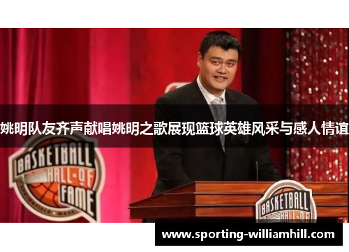 姚明队友齐声献唱姚明之歌展现篮球英雄风采与感人情谊 姚明队友齐声献唱姚明之歌展现篮球英雄风采与感人情谊