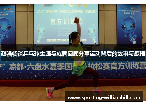 赵强畅谈乒乓球生涯与成就回顾分享运动背后的故事与感悟