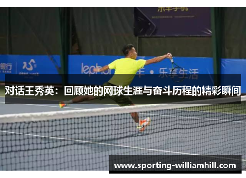 对话王秀英：回顾她的网球生涯与奋斗历程的精彩瞬间
