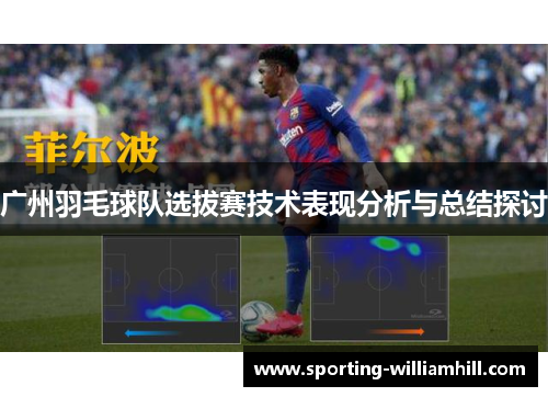 广州羽毛球队选拔赛技术表现分析与总结探讨