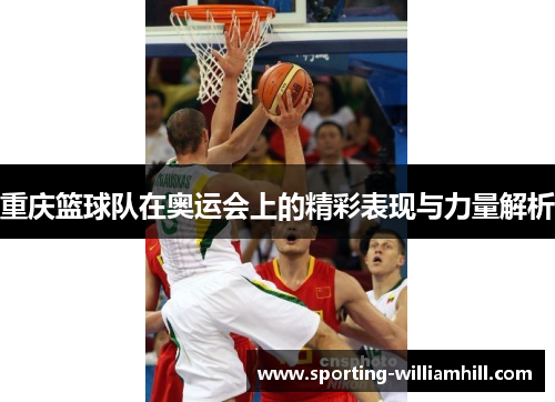 重庆篮球队在奥运会上的精彩表现与力量解析
