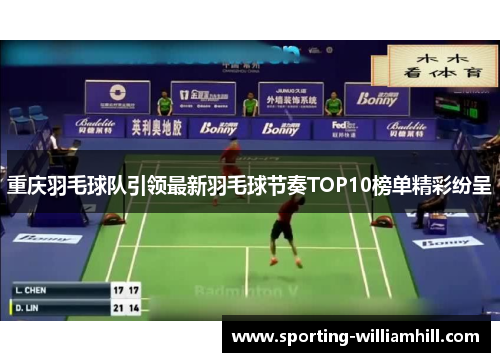 重庆羽毛球队引领最新羽毛球节奏TOP10榜单精彩纷呈
