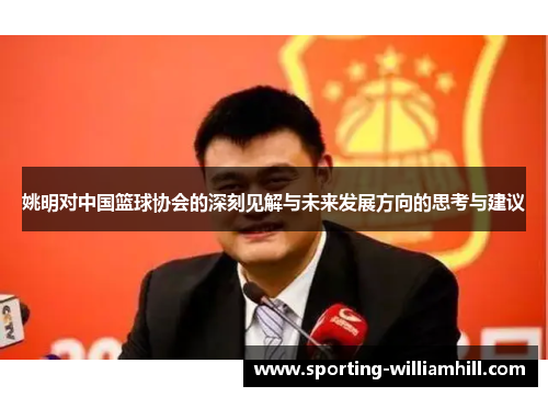 姚明对中国篮球协会的深刻见解与未来发展方向的思考与建议
