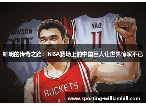 姚明的传奇之路：NBA赛场上的中国巨人让世界惊叹不已
