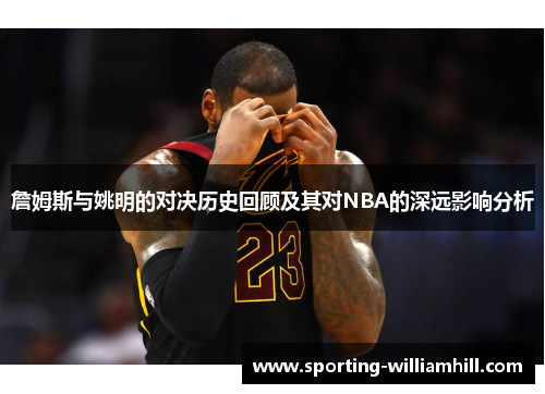 詹姆斯与姚明的对决历史回顾及其对NBA的深远影响分析