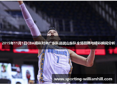 2015年11月1日CBA精彩对决广东队迎战山东队全场回顾与精彩瞬间分析