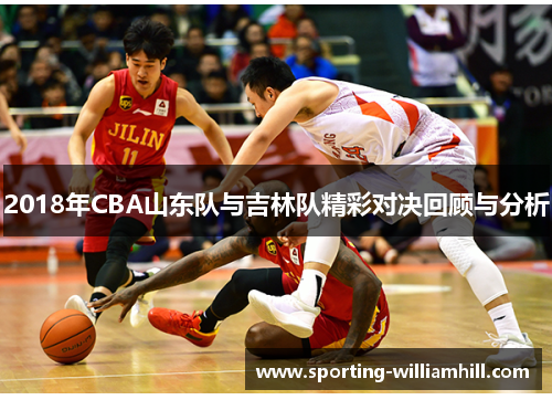 2018年CBA山东队与吉林队精彩对决回顾与分析