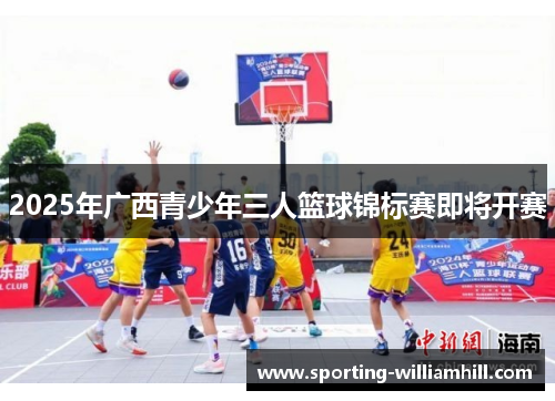 2025年广西青少年三人篮球锦标赛即将开赛