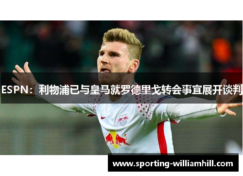 ESPN：利物浦已与皇马就罗德里戈转会事宜展开谈判
