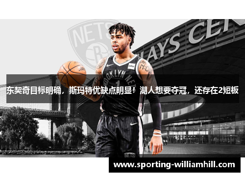 东契奇目标明确,斯玛特优缺点明显!湖人想要夺冠,还存在2短板 东契奇目标明确,斯玛特优缺点明显!湖人想要夺冠,还存在2短板