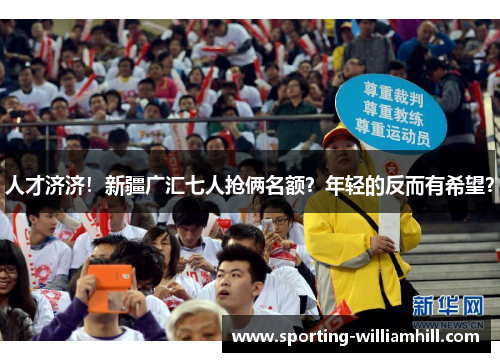 人才济济!新疆广汇七人抢俩名额?年轻的反而有希望? 人才济济!新疆广汇七人抢俩名额?年轻的反而有希望?