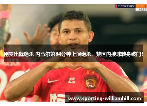 刚复出就绝杀 内马尔第84分钟上演绝杀,禁区内接球转身破门! 刚复出就绝杀 内马尔第84分钟上演绝杀,禁区内接球转身破门!