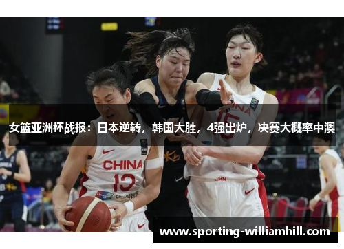 女篮亚洲杯战报:日本逆转,韩国大胜,4强出炉,决赛大概率中澳 女篮亚洲杯战报:日本逆转,韩国大胜,4强出炉,决赛大概率中澳