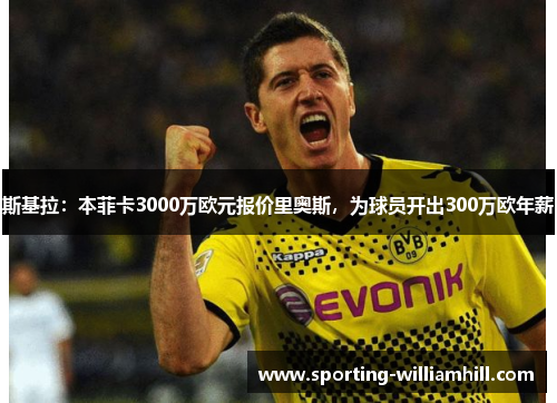斯基拉:本菲卡3000万欧元报价里奥斯,为球员开出300万欧年薪 斯基拉:本菲卡3000万欧元报价里奥斯,为球员开出300万欧年薪