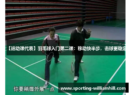 【运动课代表】羽毛球入门第二课：移动快半步，击球更稳定