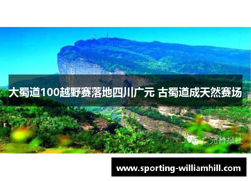 大蜀道100越野赛落地四川广元 古蜀道成天然赛场 大蜀道100越野赛落地四川广元 古蜀道成天然赛场
