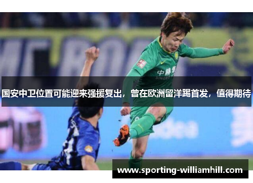 国安中卫位置可能迎来强援复出,曾在欧洲留洋踢首发,值得期待 国安中卫位置可能迎来强援复出,曾在欧洲留洋踢首发,值得期待