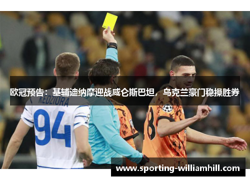 欧冠预告：基辅迪纳摩迎战咸仑斯巴坦，乌克兰豪门稳操胜券