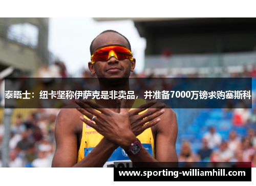 泰晤士:纽卡坚称伊萨克是非卖品,并准备7000万镑求购塞斯科 泰晤士:纽卡坚称伊萨克是非卖品,并准备7000万镑求购塞斯科