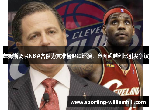 詹姆斯要求NBA各队为其准备退役巡演,意图超越科比引发争议 詹姆斯要求NBA各队为其准备退役巡演,意图超越科比引发争议
