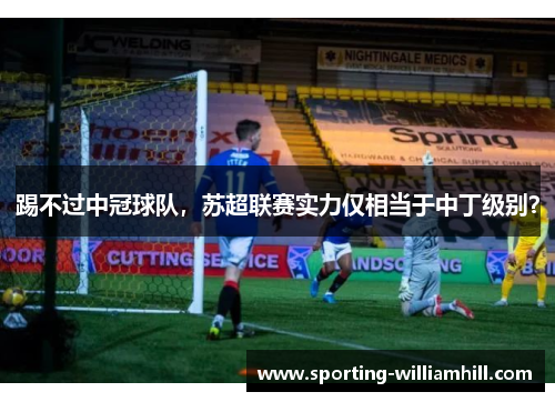 踢不过中冠球队,苏超联赛实力仅相当于中丁级别? 踢不过中冠球队,苏超联赛实力仅相当于中丁级别?