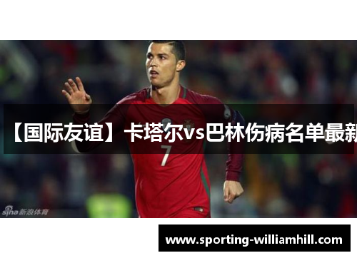 【国际友谊】卡塔尔vs巴林伤病名单最新 【国际友谊】卡塔尔vs巴林伤病名单最新